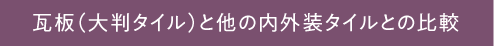 瓦板（大判タイル）と他の内外装タイルとの比較